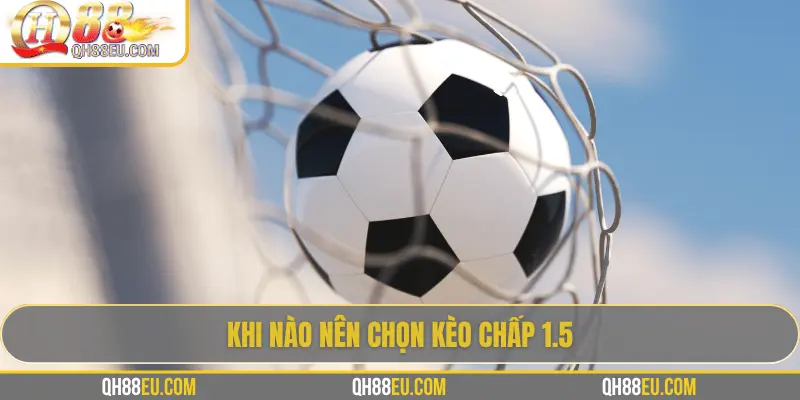 Khi nào nên chọn kèo chấp 1.5